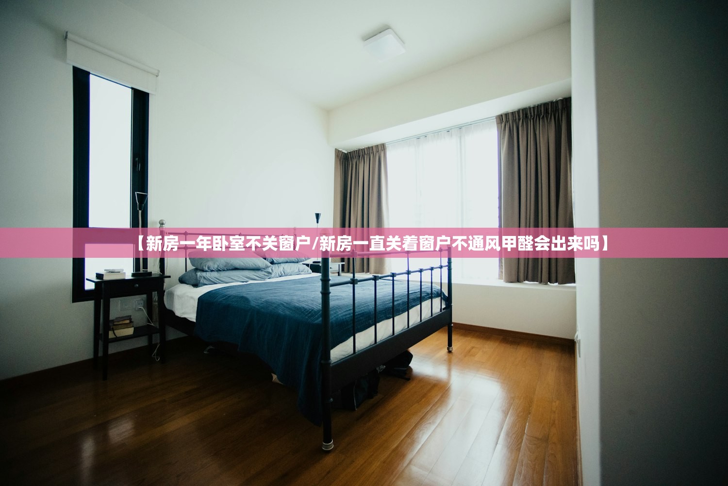 【新房一年卧室不关窗户/新房一直关着窗户不通风甲醛会出来吗】 【新房一年卧室不关窗户/新房一直关着窗户不通风甲醛会出来吗】