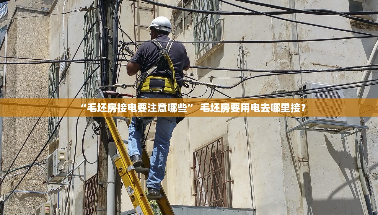 “毛坯房接电要注意哪些	” 毛坯房要用电去哪里接？