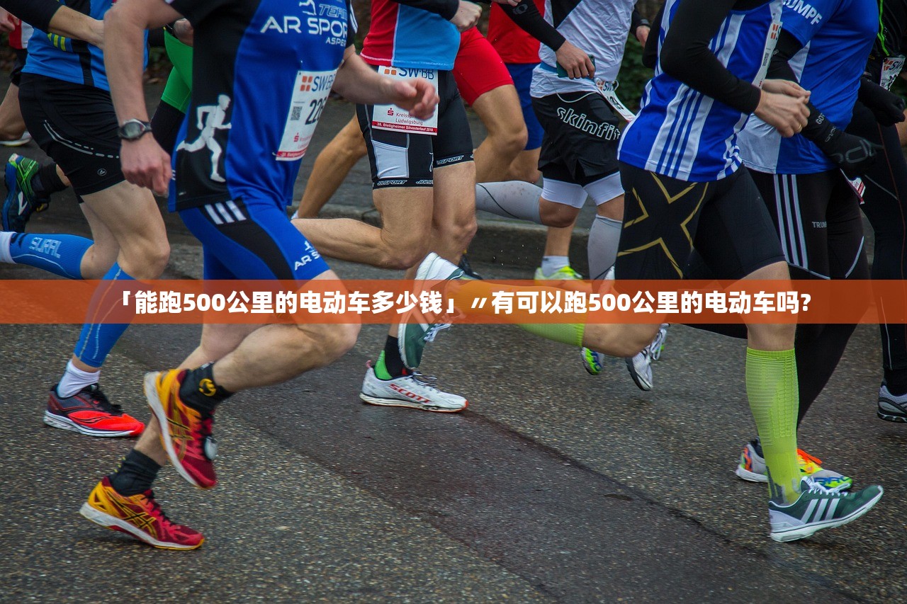 「能跑500公里的电动车多少钱」〃有可以跑500公里的电动车吗? 「能跑500公里的电动车多少钱」〃有可以跑500公里的电动车吗?