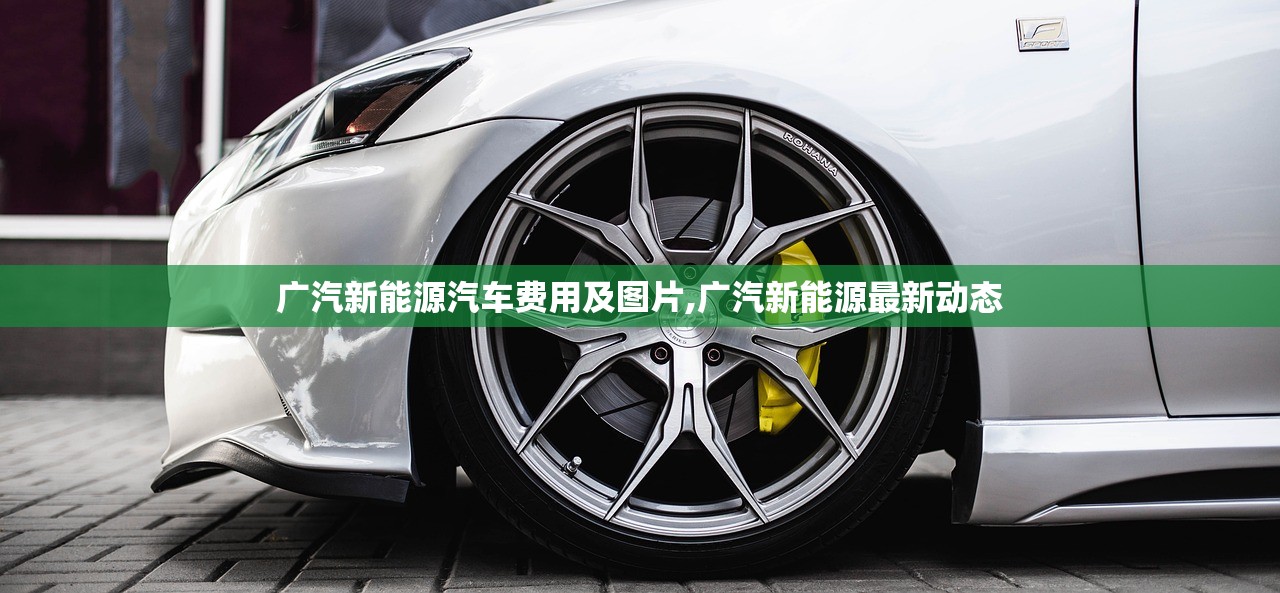广汽新能源汽车费用及图片,广汽新能源最新动态 广汽新能源汽车费用及图片,广汽新能源最新动态