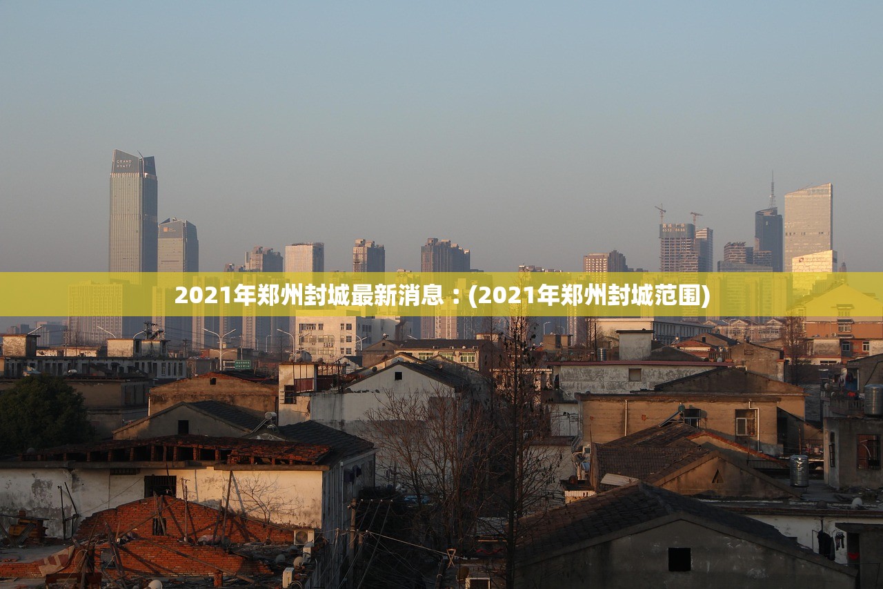 2021年郑州封城最新消息︰(2021年郑州封城范围) 2021年郑州封城最新消息︰(2021年郑州封城范围)
