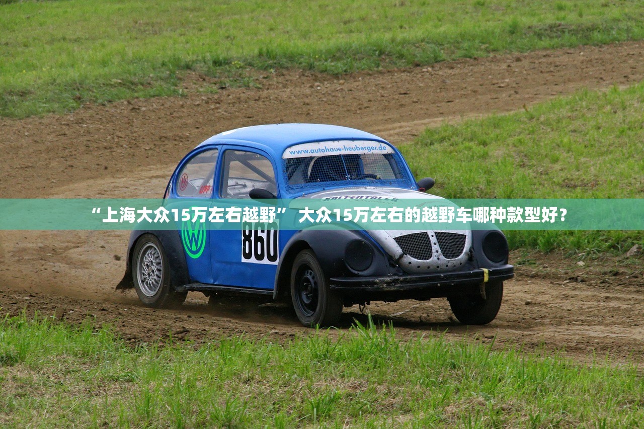 “上海大众15万左右越野” 大众15万左右的越野车哪种款型好？