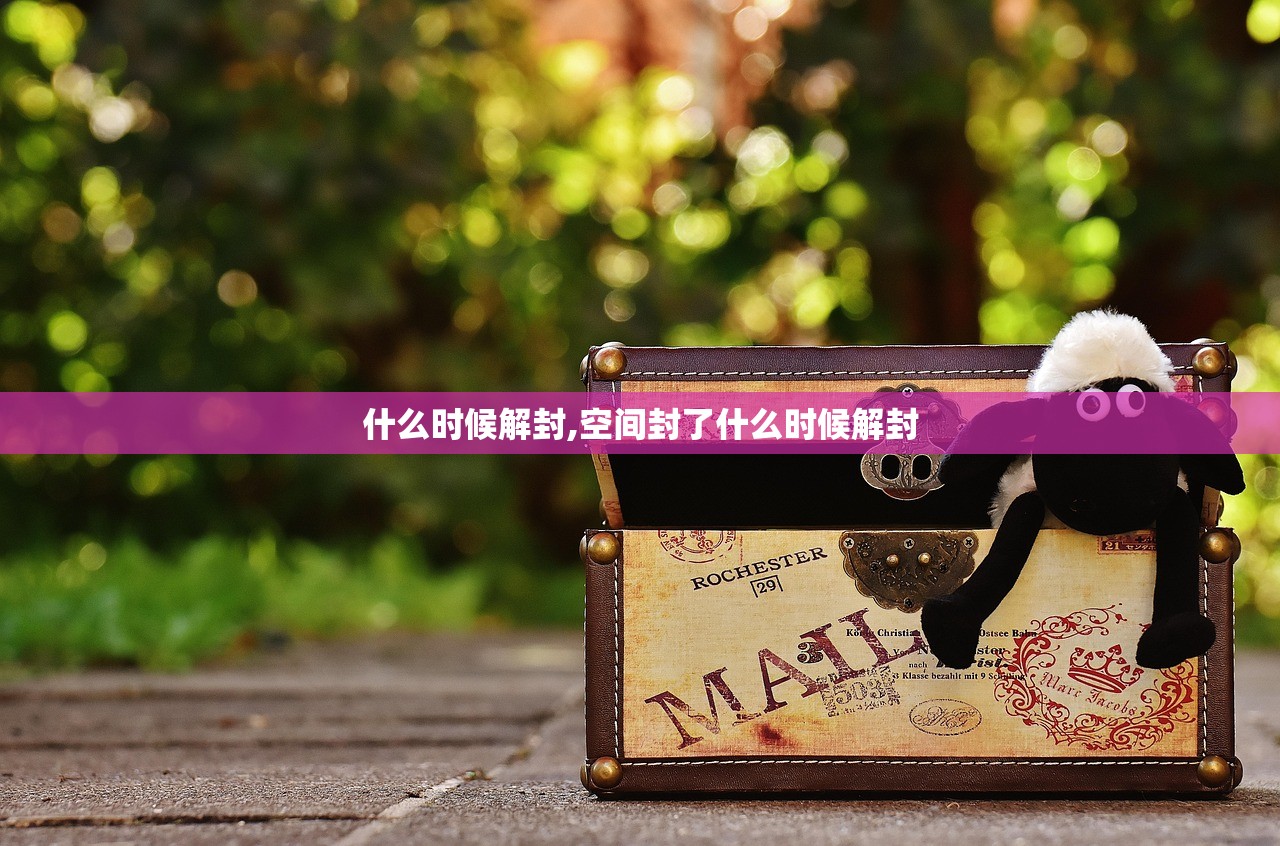 什么时候解封,空间封了什么时候解封 什么时候解封,空间封了什么时候解封