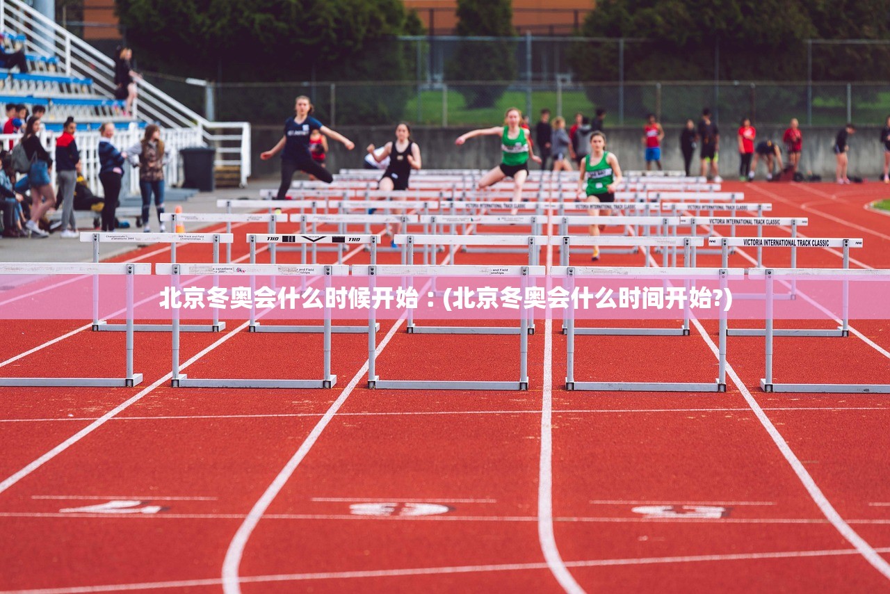 北京冬奥会什么时候开始︰(北京冬奥会什么时间开始?)