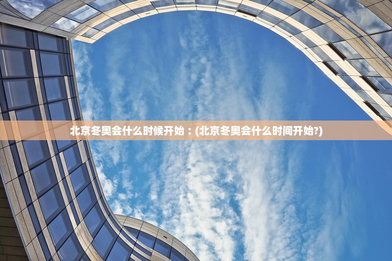 北京冬奥会什么时候开始︰(北京冬奥会什么时间开始?)