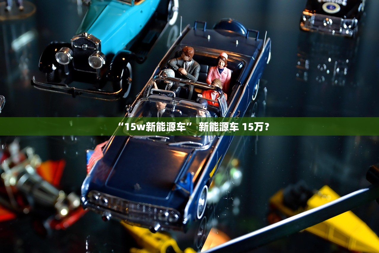 “15w新能源车” 新能源车 15万？