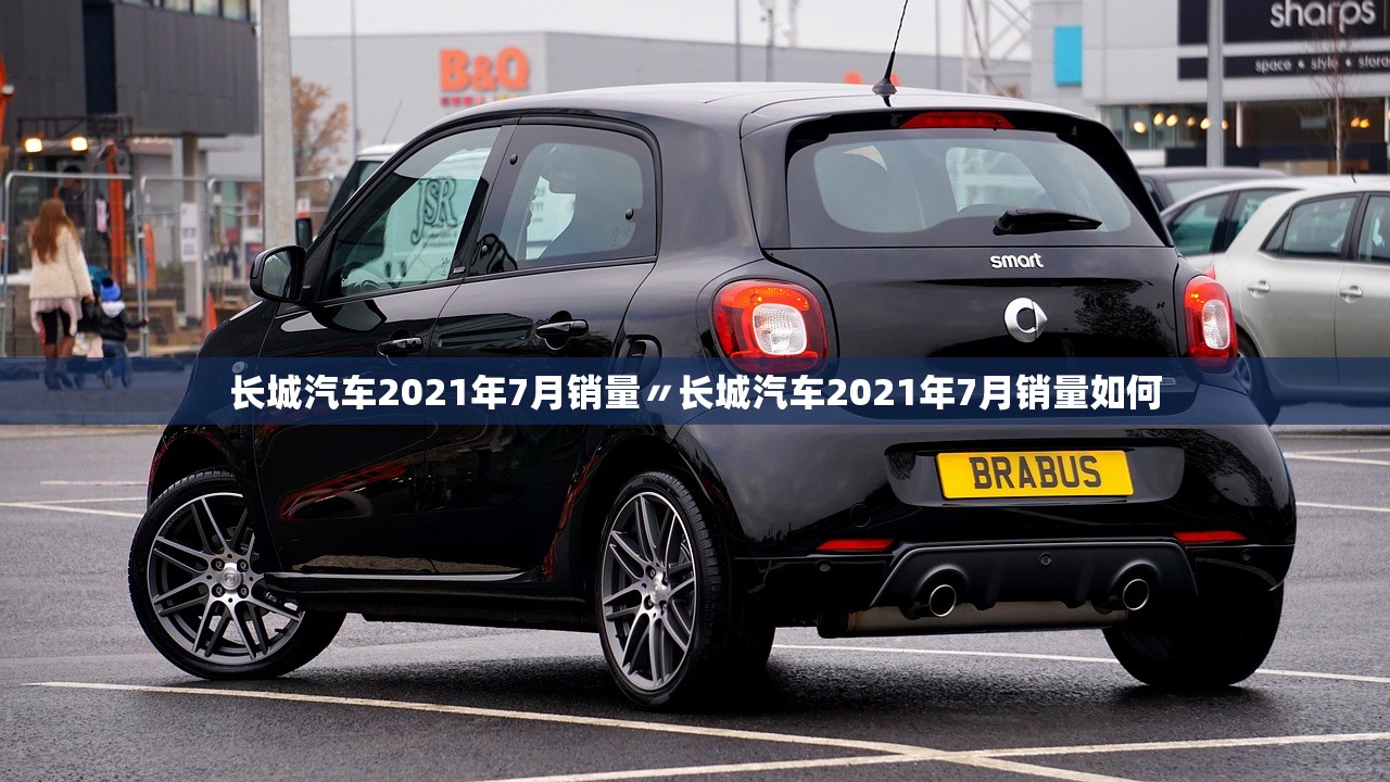 长城汽车2021年7月销量〃长城汽车2021年7月销量如何