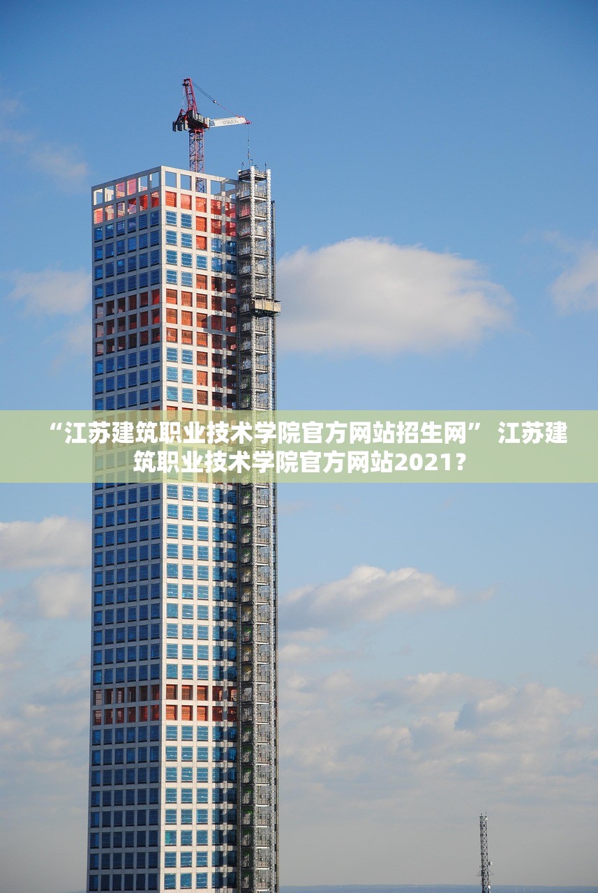 “江苏建筑职业技术学院官方网站招生网” 江苏建筑职业技术学院官方网站2021？