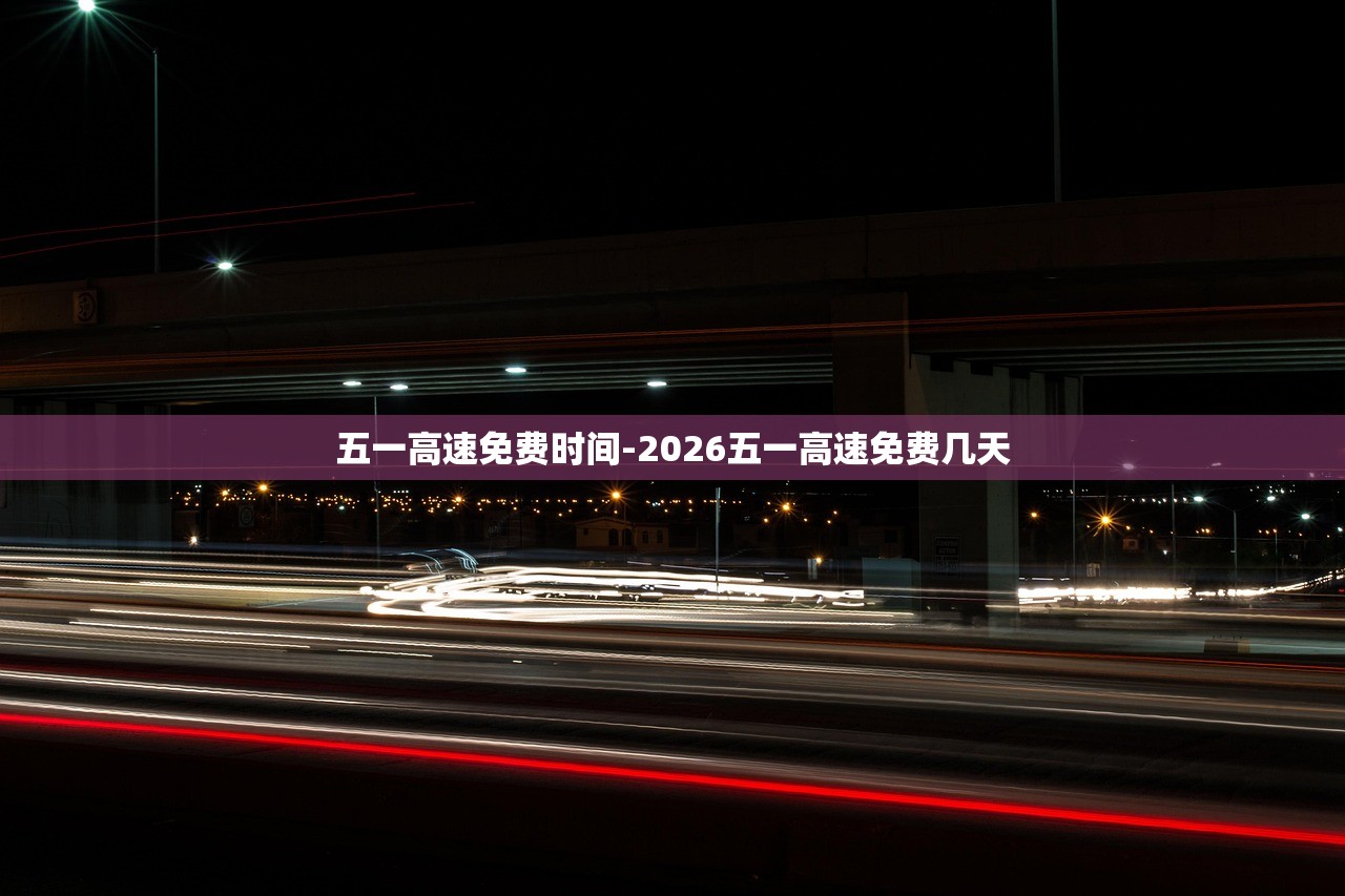 五一高速免费时间-2026五一高速免费几天 五一高速免费时间-2026五一高速免费几天
