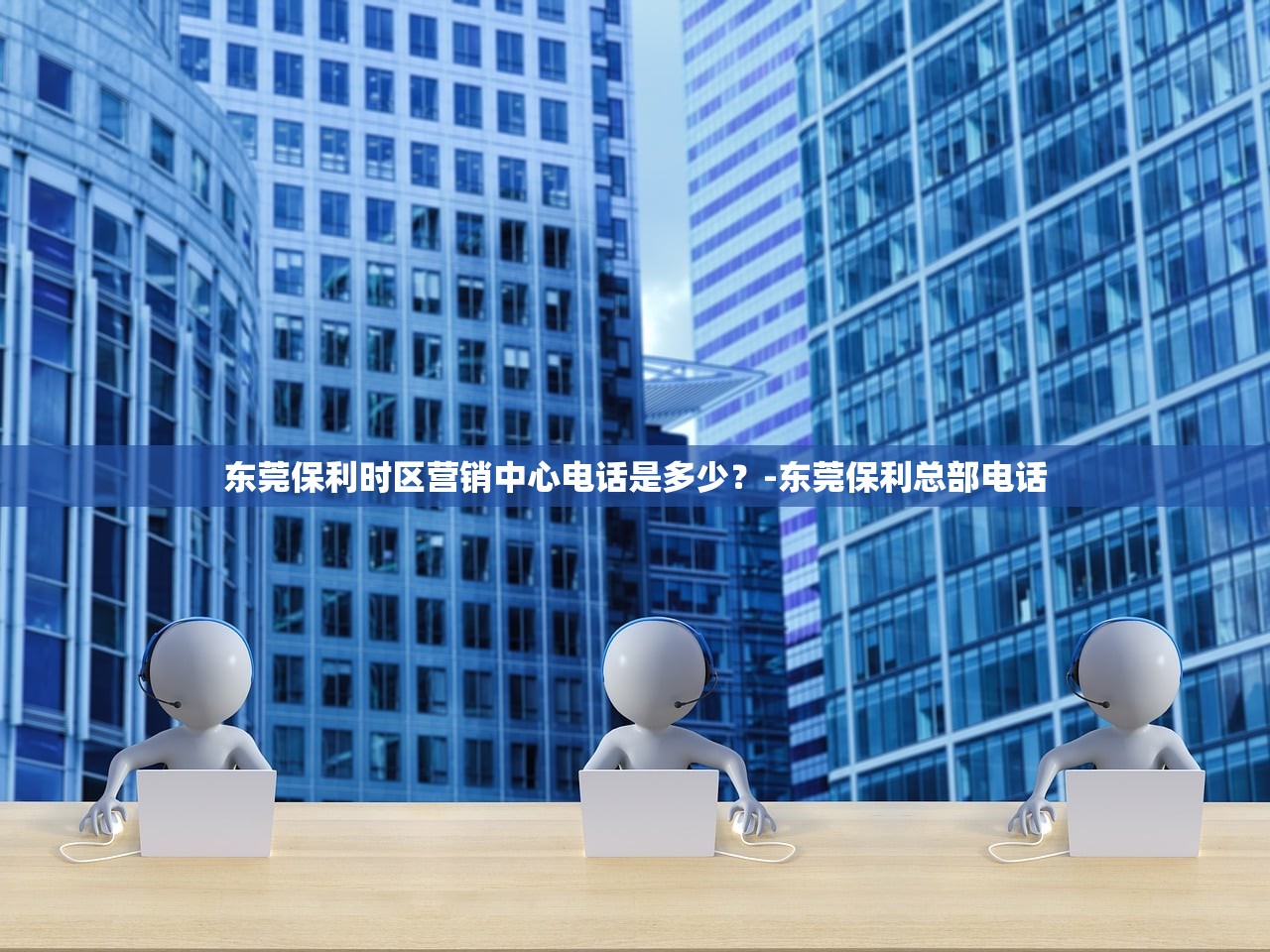 东莞保利时区营销中心电话是多少?-东莞保利总部电话 东莞保利时区营销中心电话是多少?-东莞保利总部电话