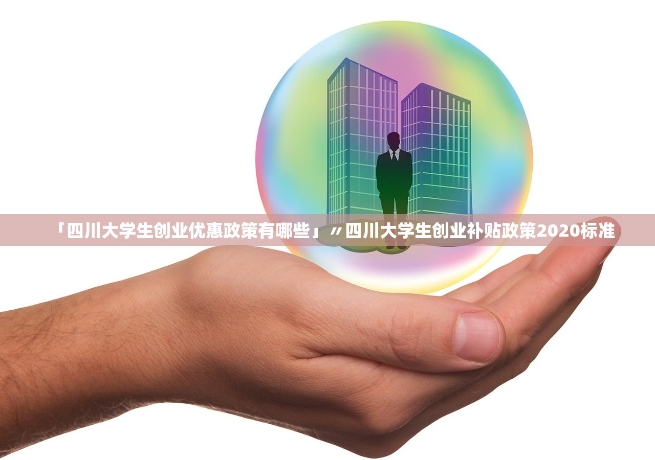 「四川大学生创业优惠政策有哪些」〃四川大学生创业补贴政策2020标准 「四川大学生创业优惠政策有哪些」〃四川大学生创业补贴政策2020标准