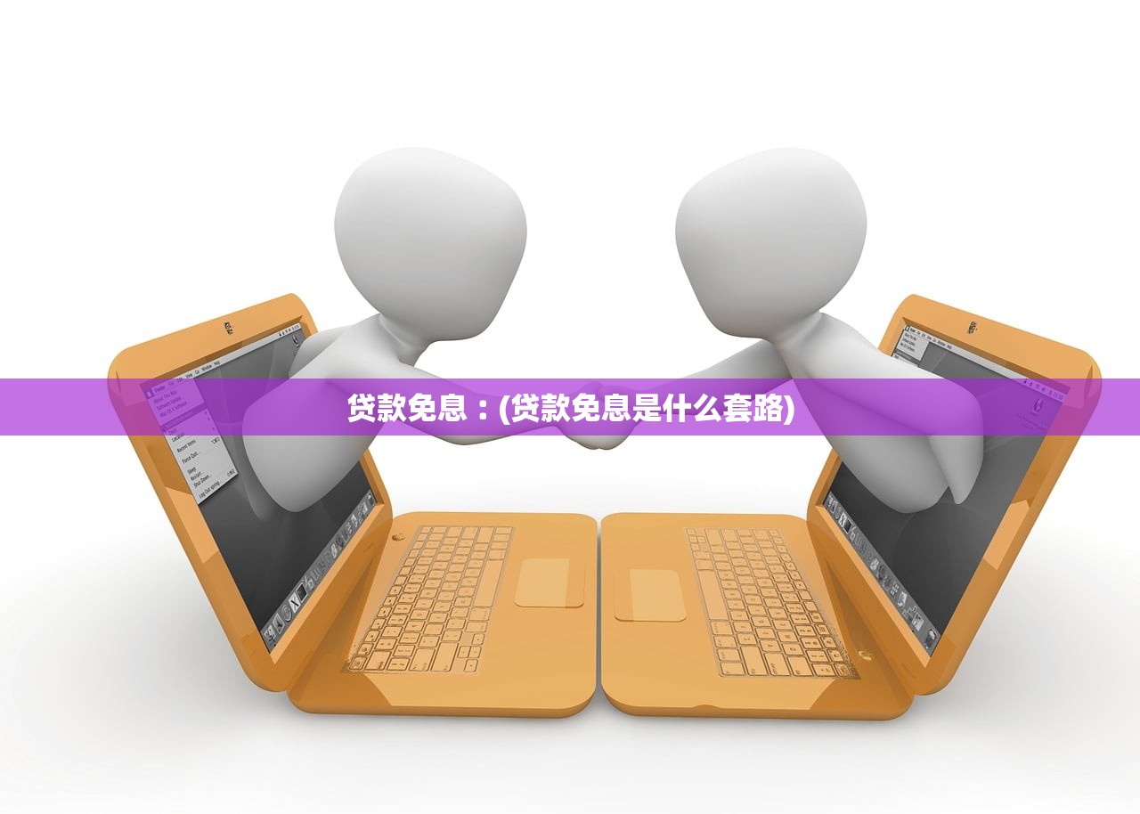 贷款免息︰(贷款免息是什么套路) 贷款免息︰(贷款免息是什么套路)