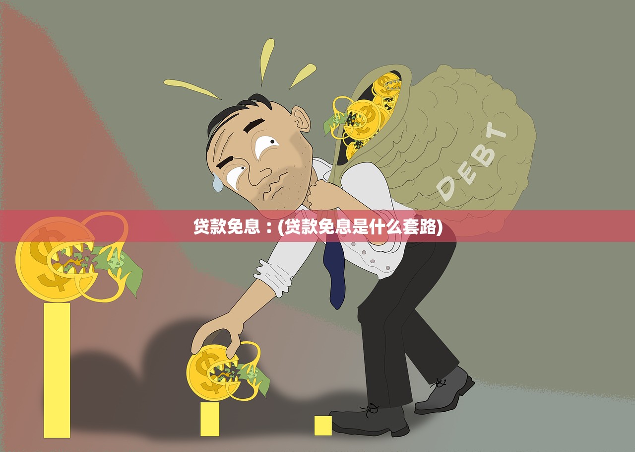 贷款免息︰(贷款免息是什么套路) 贷款免息︰(贷款免息是什么套路)