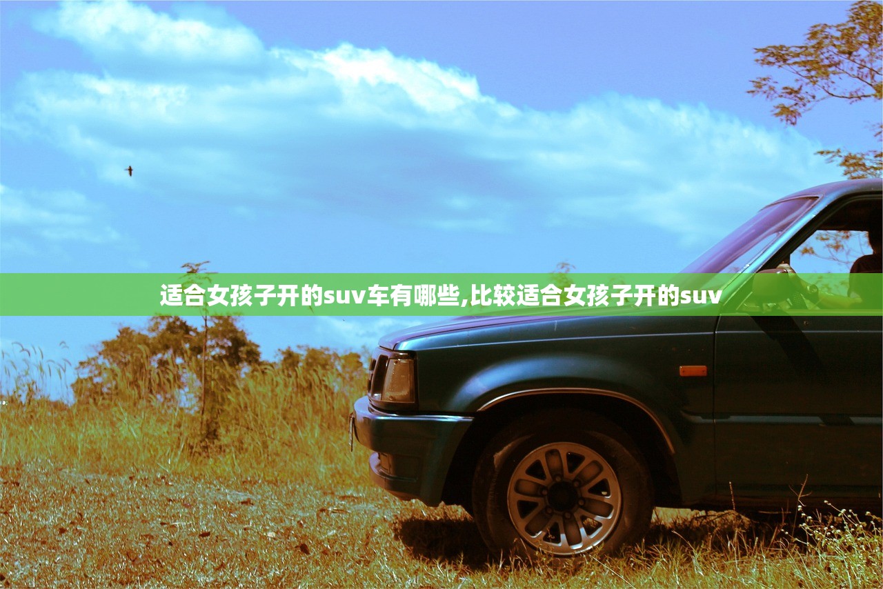 适合女孩子开的suv车有哪些,比较适合女孩子开的suv 适合女孩子开的suv车有哪些,比较适合女孩子开的suv