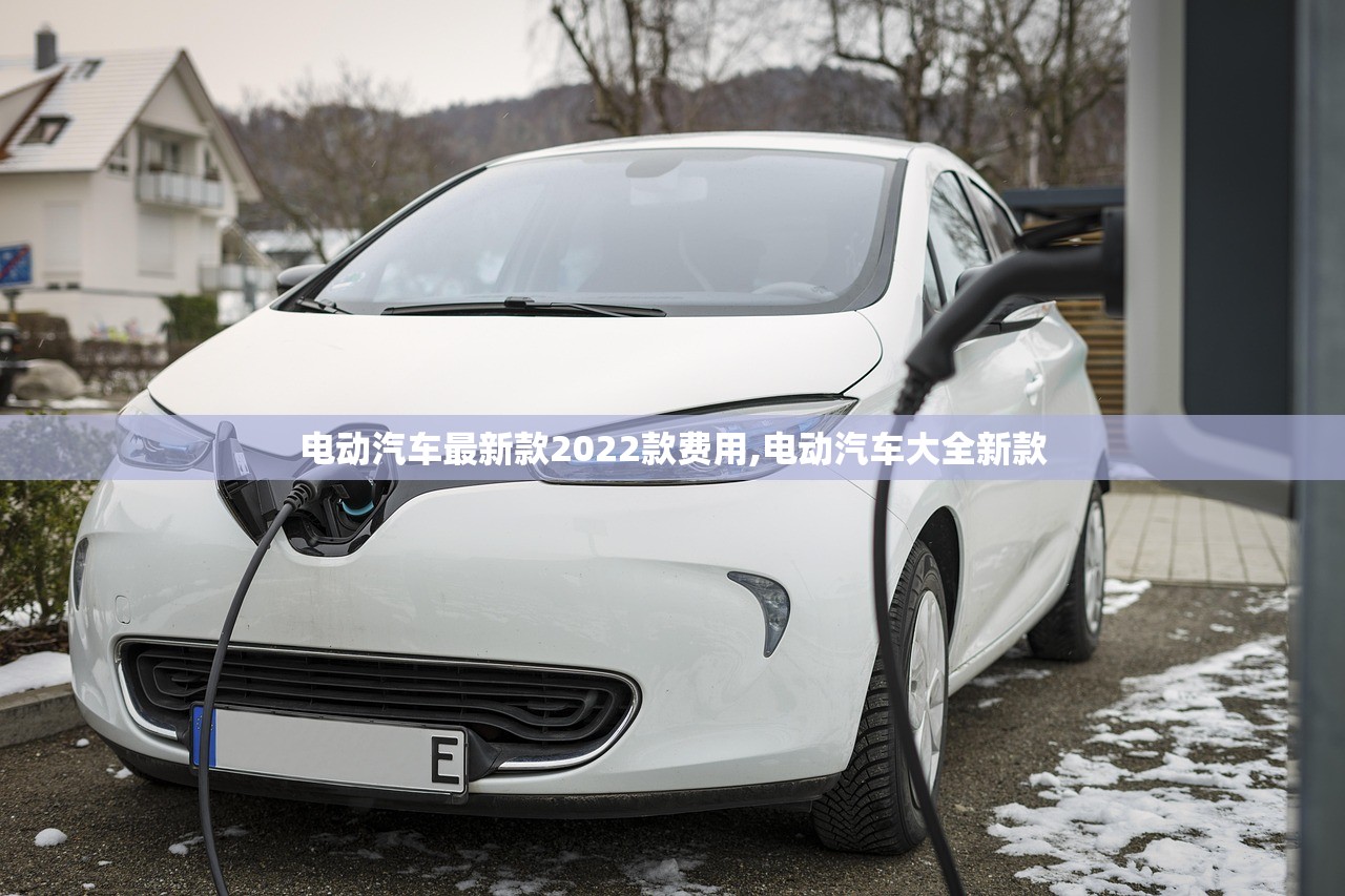 电动汽车最新款2022款费用,电动汽车大全新款