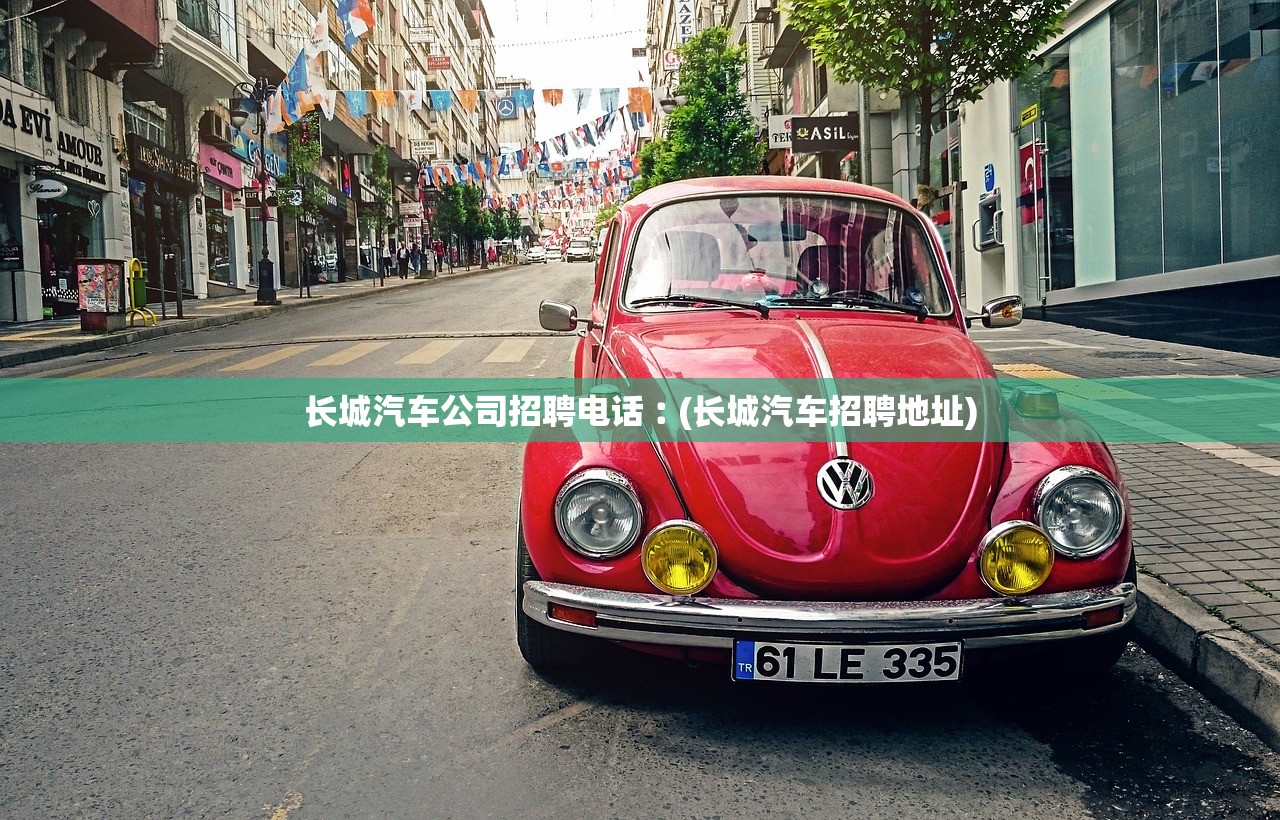 长城汽车公司招聘电话︰(长城汽车招聘地址) 长城汽车公司招聘电话︰(长城汽车招聘地址)
