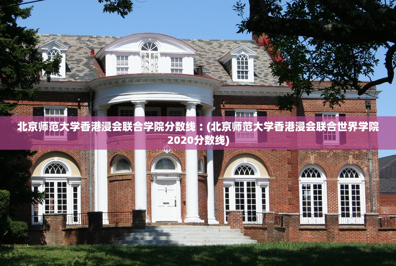 北京师范大学香港浸会联合学院分数线︰(北京师范大学香港浸会联合世界学院2020分数线) 北京师范大学香港浸会联合学院分数线︰(北京师范大学香港浸会联合世界学院2020分数线)