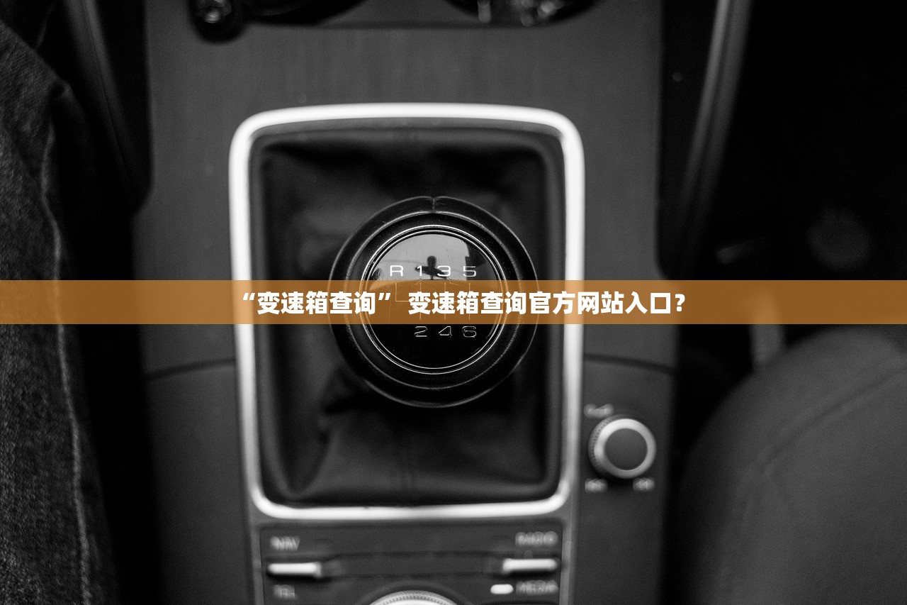 “变速箱查询	” 变速箱查询官方网站入口？