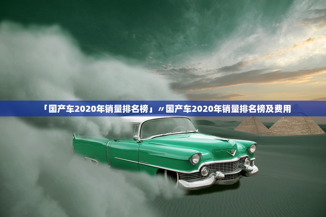 「国产车2020年销量排名榜」〃国产车2020年销量排名榜及费用 「国产车2020年销量排名榜」〃国产车2020年销量排名榜及费用