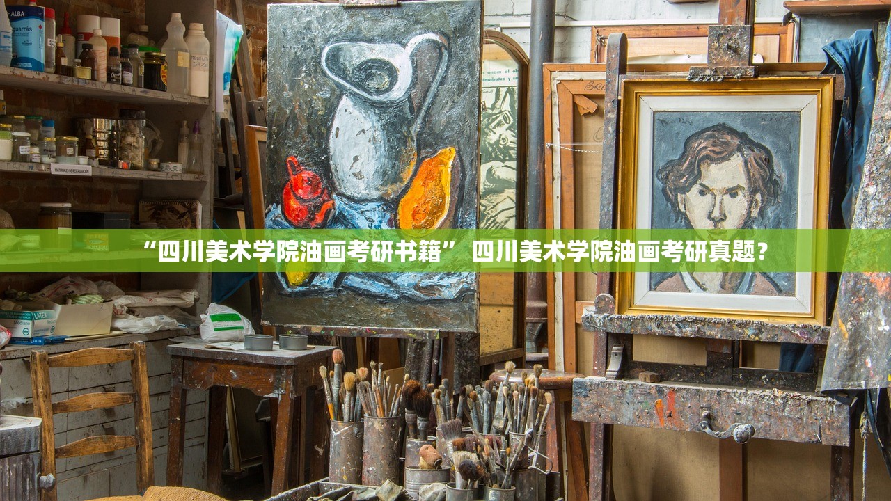 “四川美术学院油画考研书籍” 四川美术学院油画考研真题？