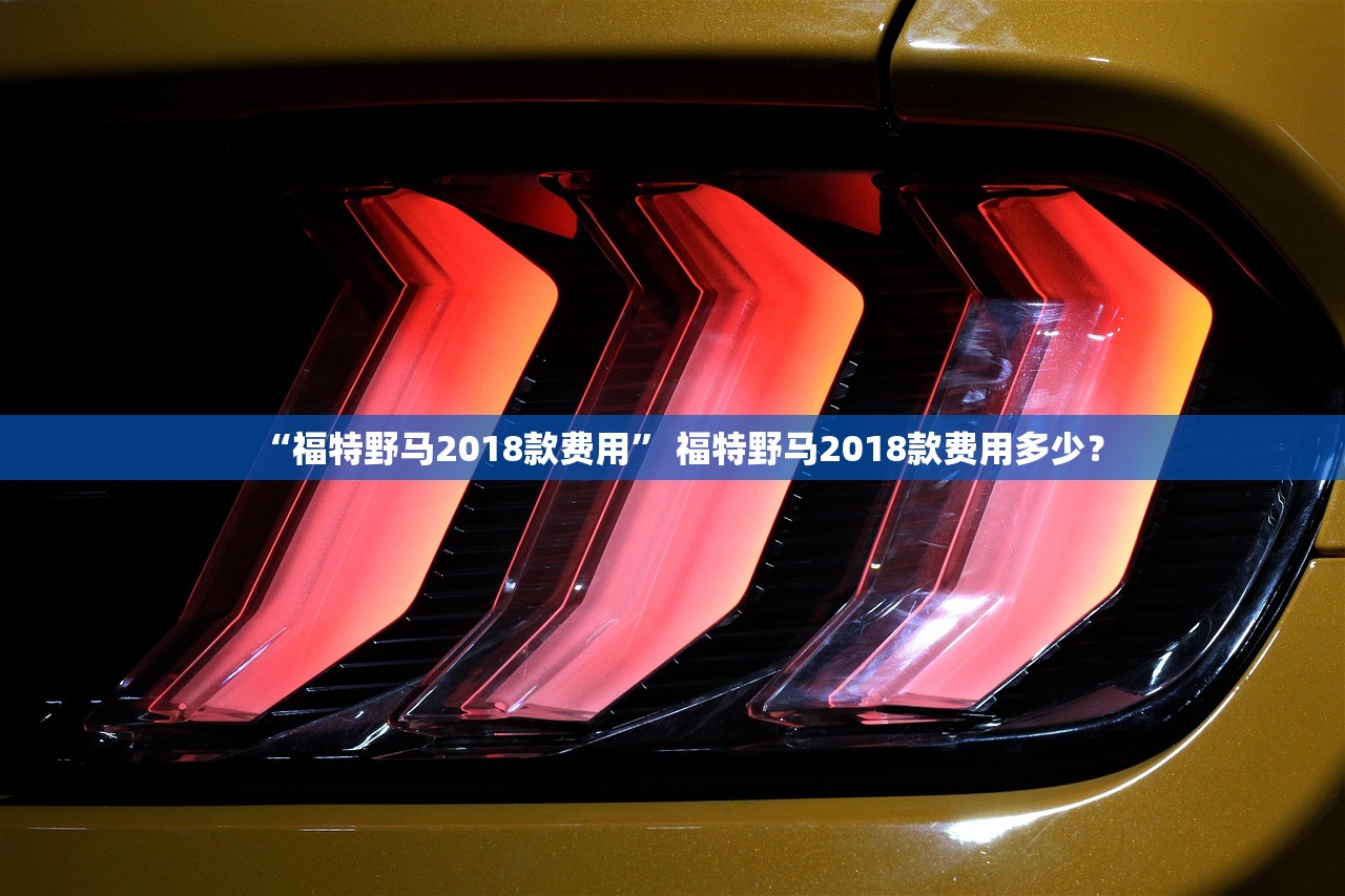 “福特野马2018款费用” 福特野马2018款费用多少？