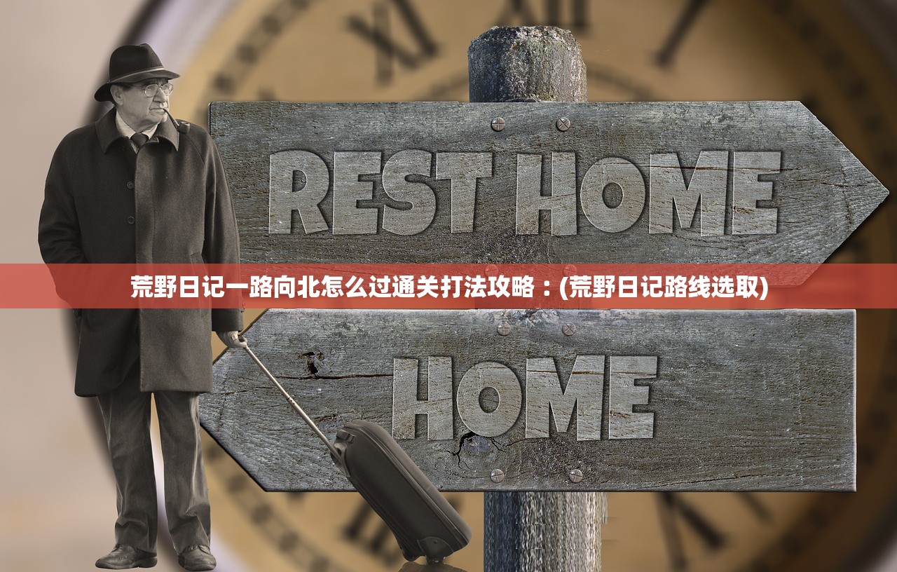 荒野日记一路向北怎么过通关打法攻略︰(荒野日记路线选取)