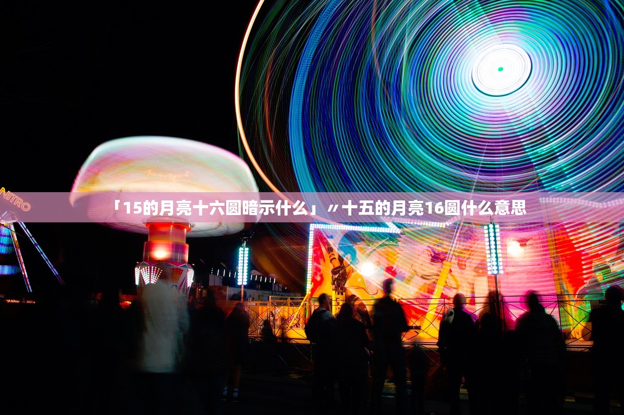 「15的月亮十六圆暗示什么」〃十五的月亮16圆什么意思 「15的月亮十六圆暗示什么」〃十五的月亮16圆什么意思