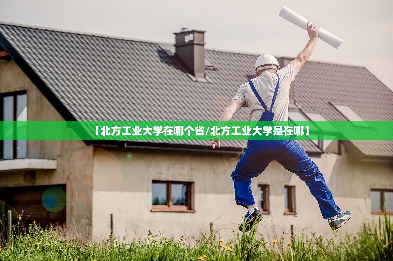 【北方工业大学在哪个省/北方工业大学是在哪】