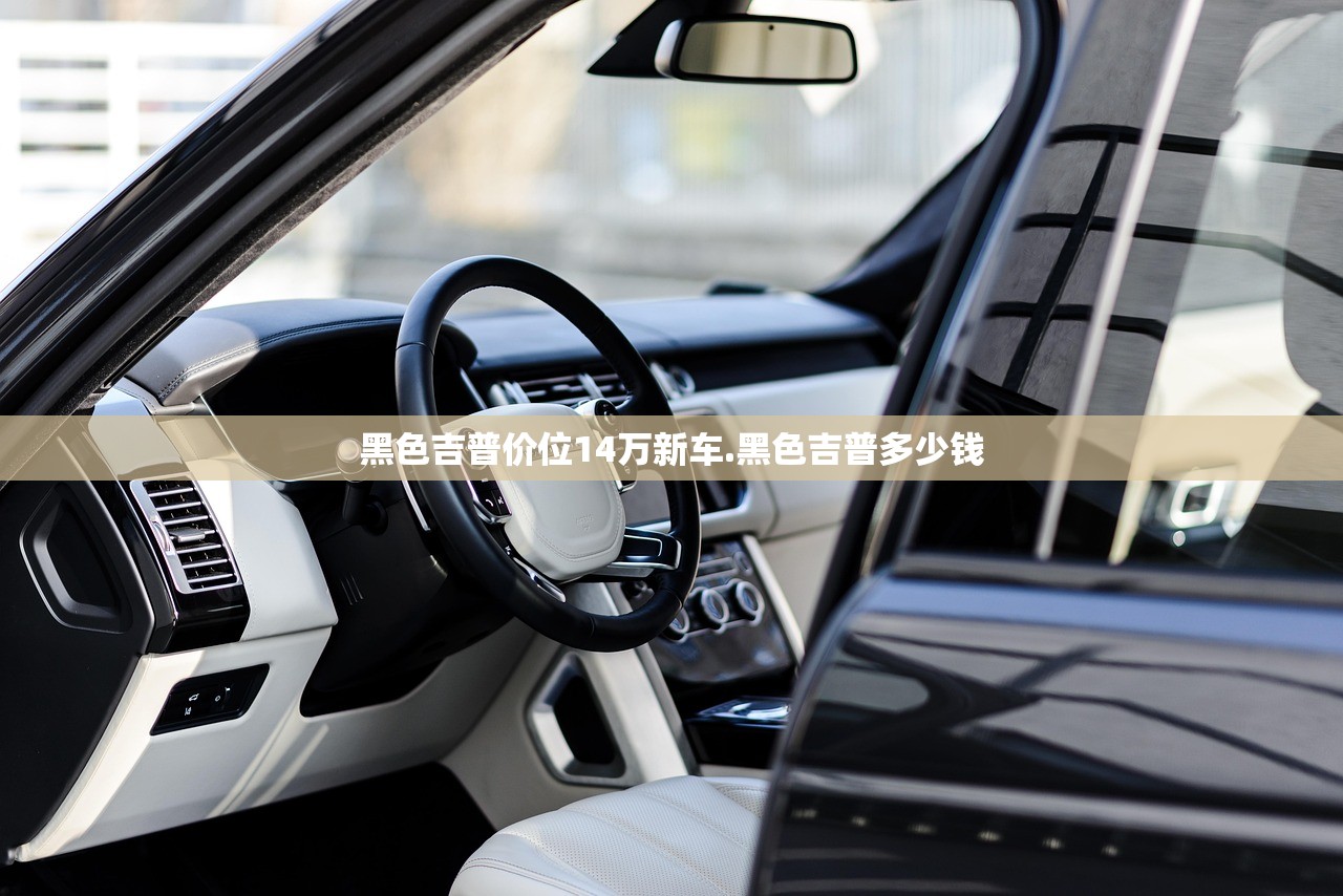 黑色吉普价位14万新车.黑色吉普多少钱