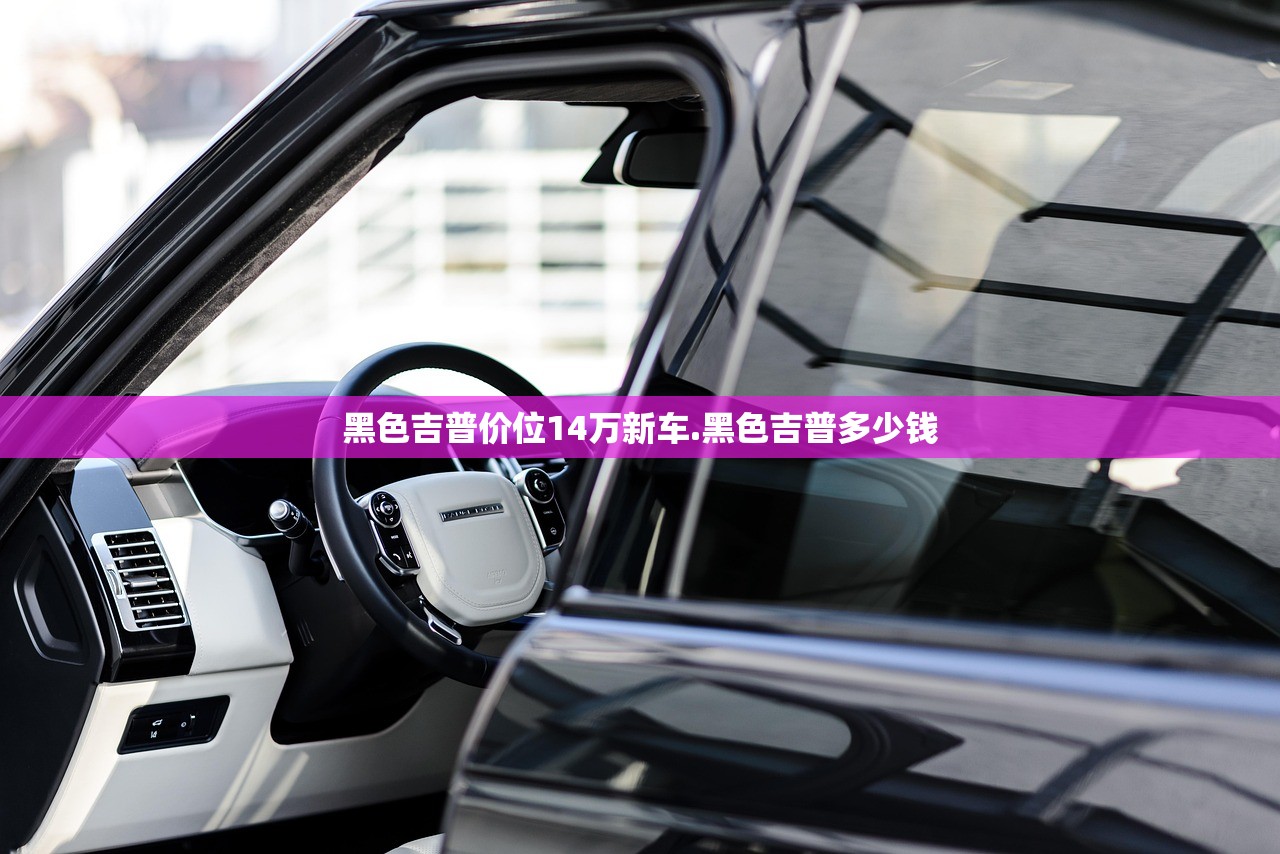 黑色吉普价位14万新车.黑色吉普多少钱