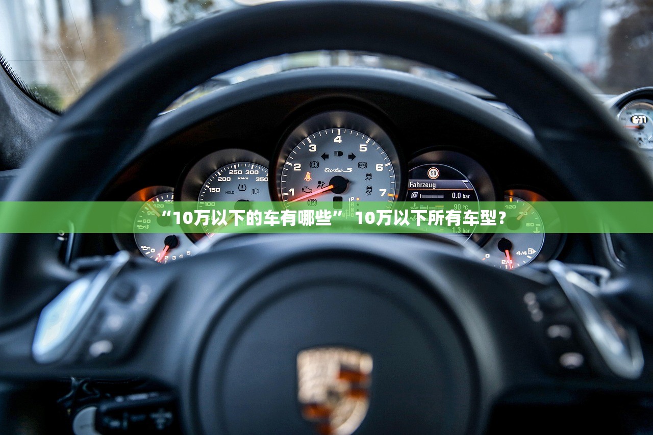 “10万以下的车有哪些	” 10万以下所有车型？