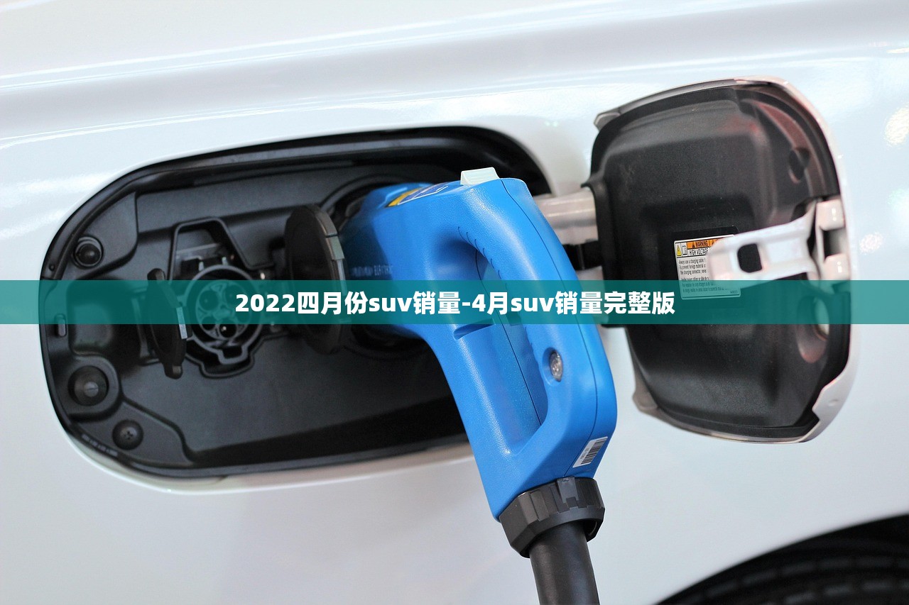 2022四月份suv销量-4月suv销量完整版