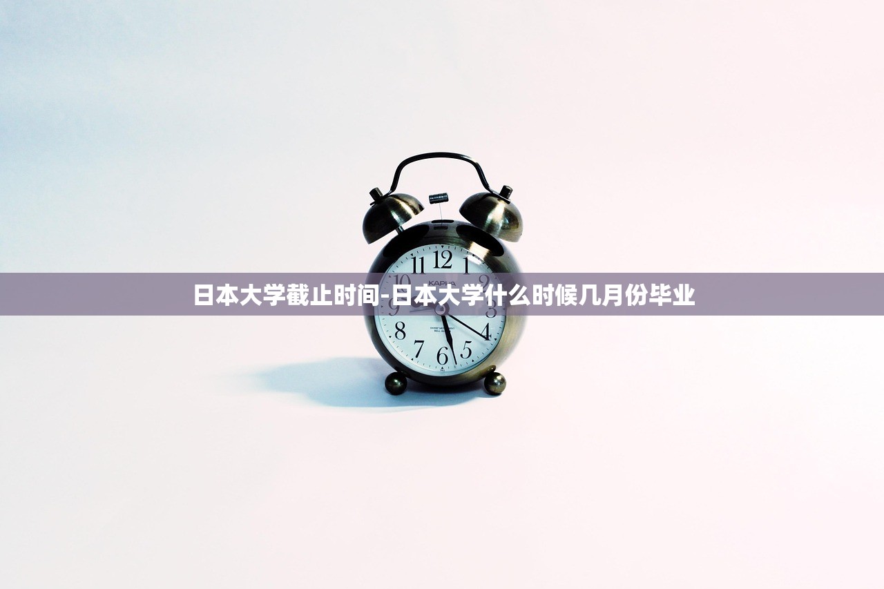 日本大学截止时间-日本大学什么时候几月份毕业 日本大学截止时间-日本大学什么时候几月份毕业