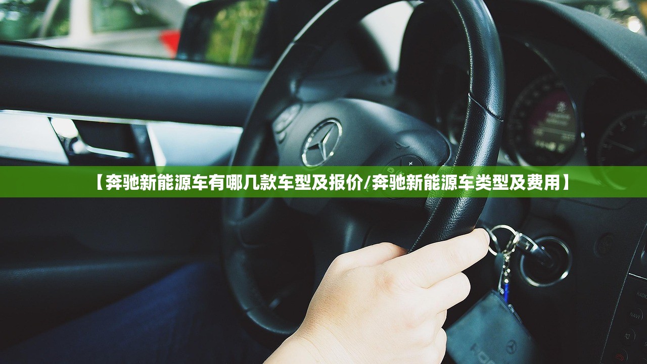 【奔驰新能源车有哪几款车型及报价/奔驰新能源车类型及费用】 【奔驰新能源车有哪几款车型及报价/奔驰新能源车类型及费用】