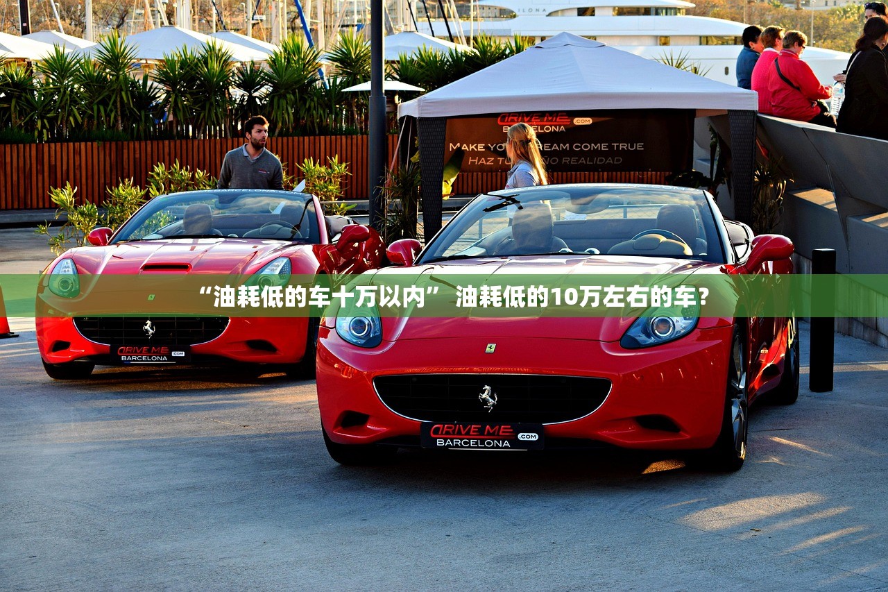 “油耗低的车十万以内” 油耗低的10万左右的车？
