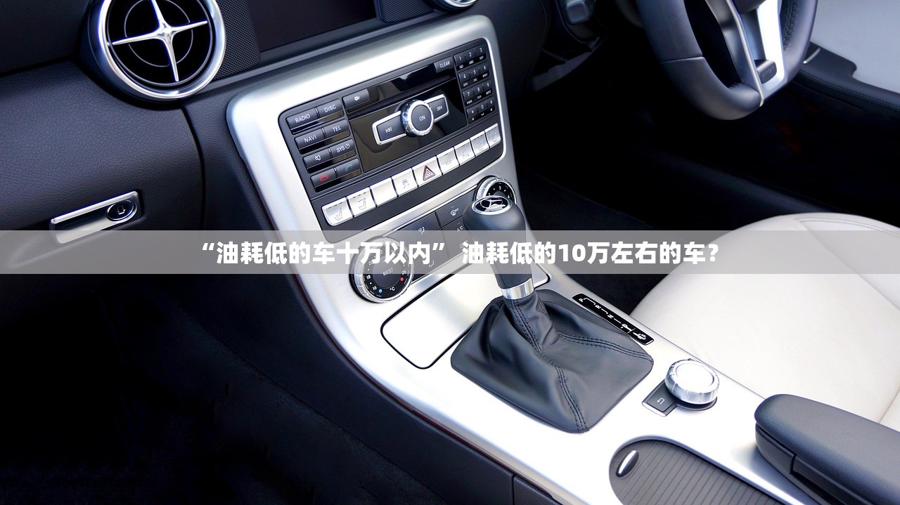 “油耗低的车十万以内	” 油耗低的10万左右的车？