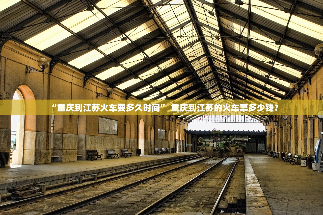 “重庆到江苏火车要多久时间” 重庆到江苏的火车票多少钱？
