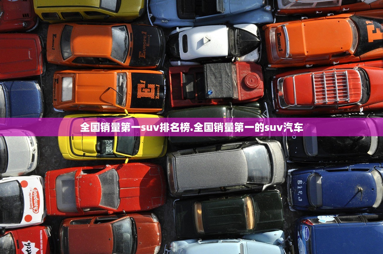 全国销量第一suv排名榜.全国销量第一的suv汽车 全国销量第一suv排名榜.全国销量第一的suv汽车