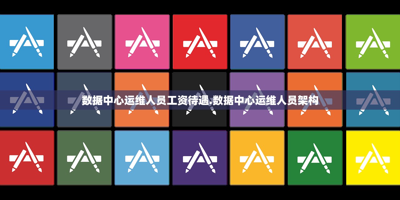 数据中心运维人员工资待遇.数据中心运维人员架构