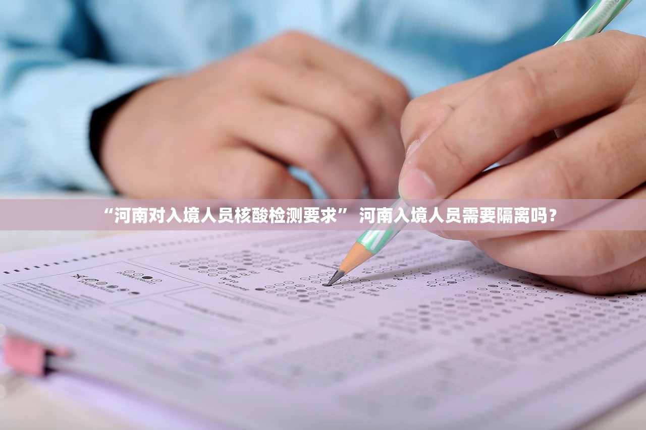 “河南对入境人员核酸检测要求” 河南入境人员需要隔离吗？