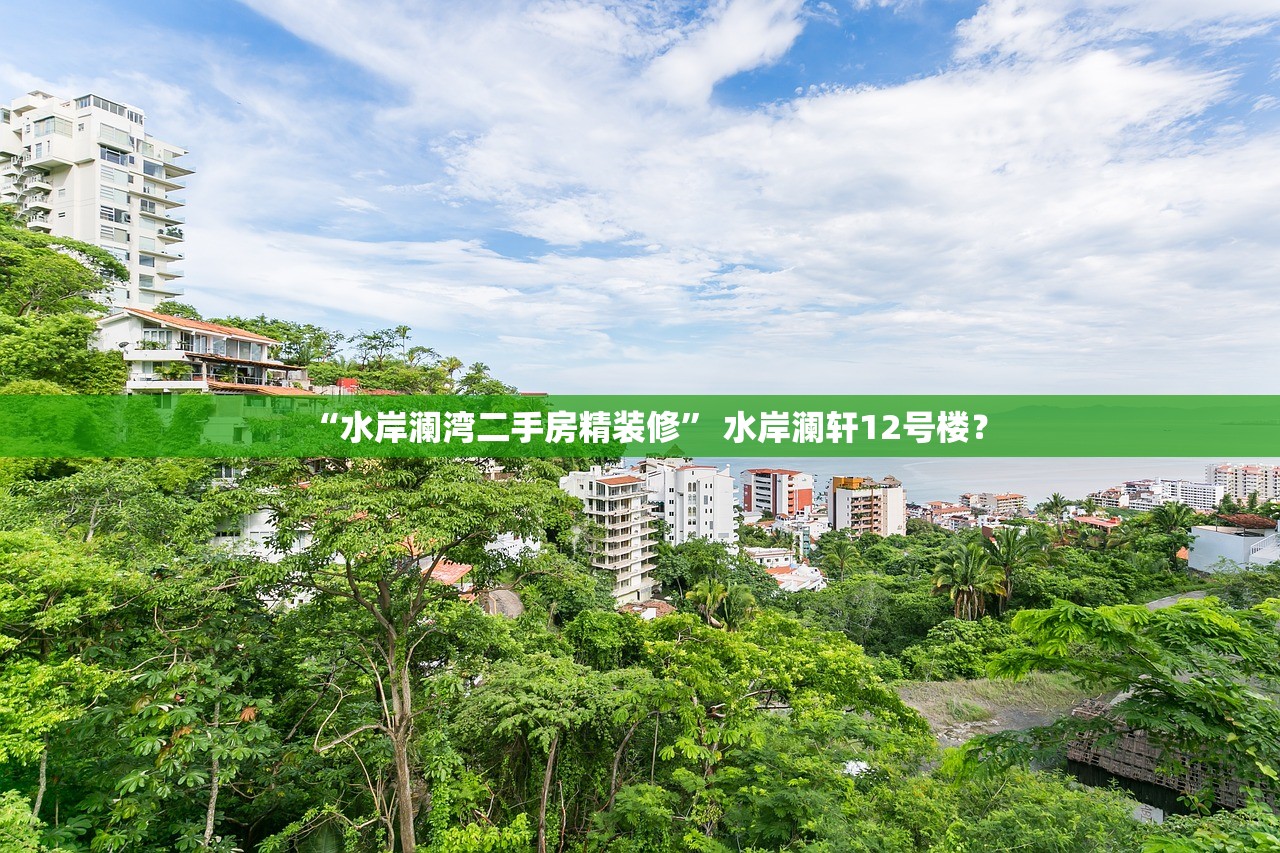“水岸澜湾二手房精装修” 水岸澜轩12号楼？