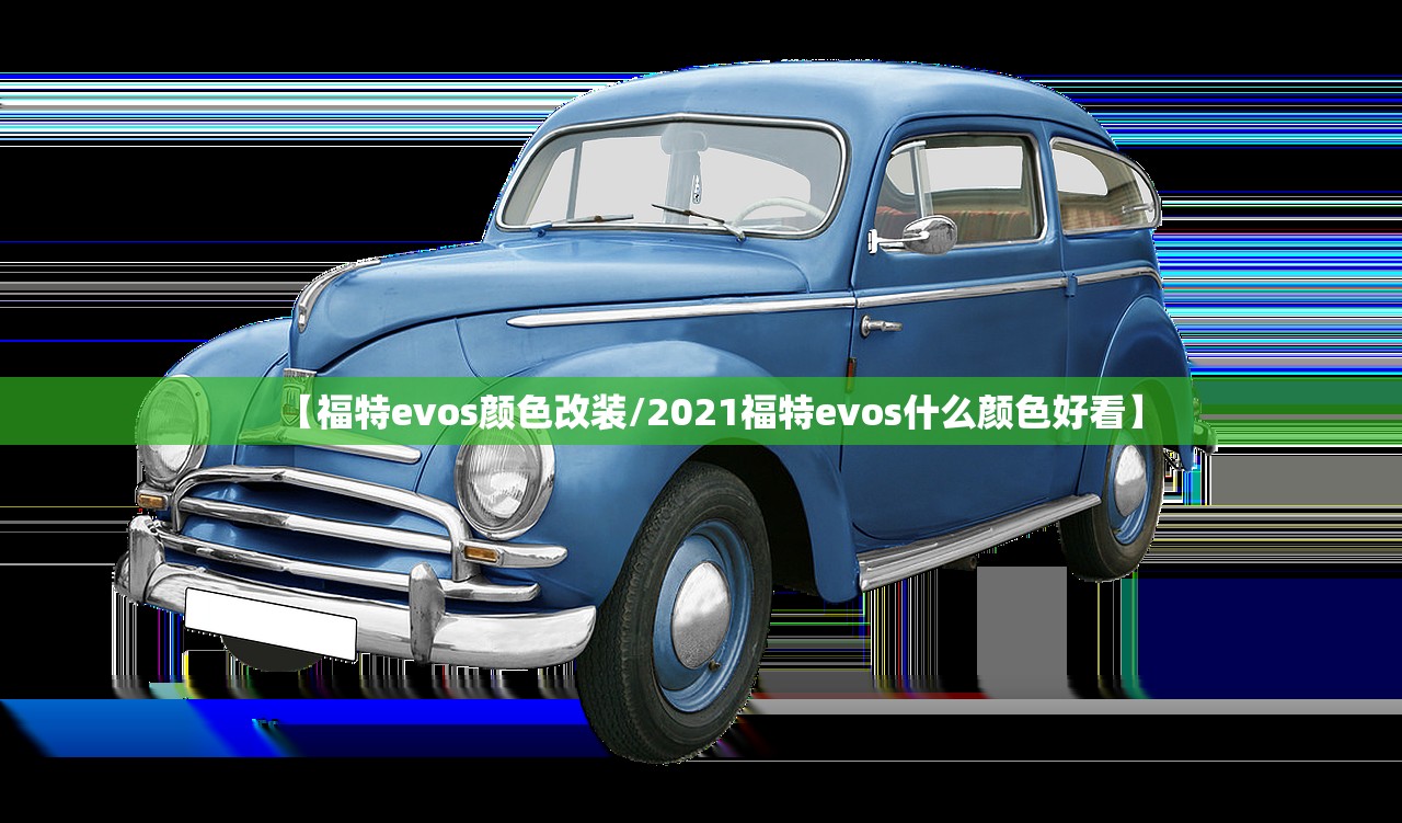 【福特evos颜色改装/2021福特evos什么颜色好看】 【福特evos颜色改装/2021福特evos什么颜色好看】