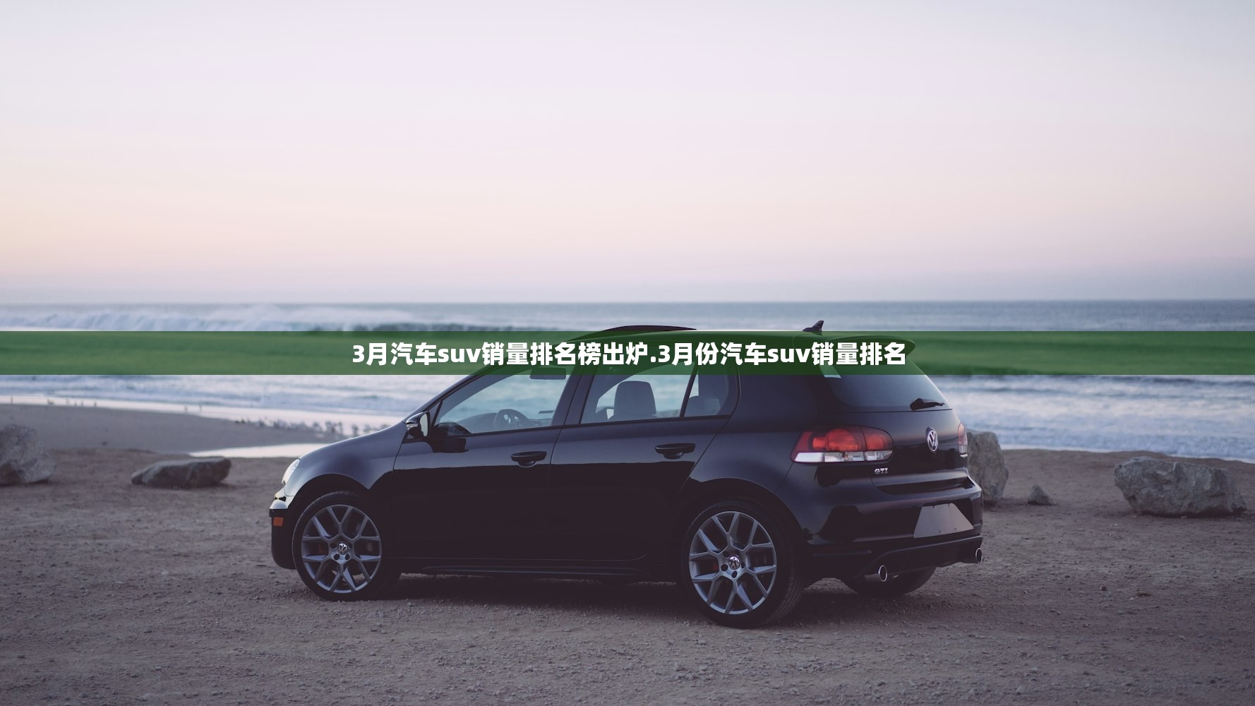 3月汽车suv销量排名榜出炉.3月份汽车suv销量排名 3月汽车suv销量排名榜出炉.3月份汽车suv销量排名