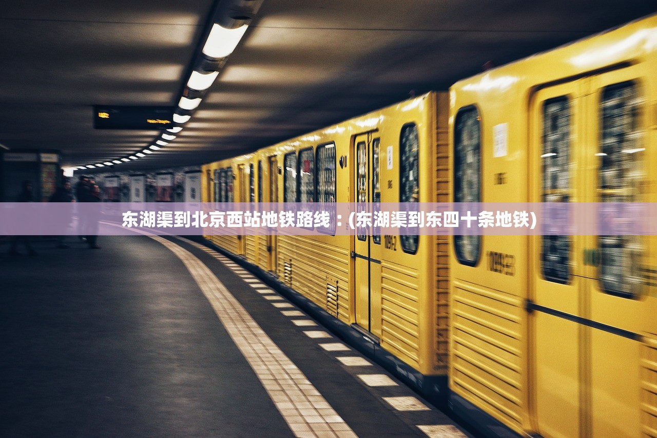 东湖渠到北京西站地铁路线︰(东湖渠到东四十条地铁)