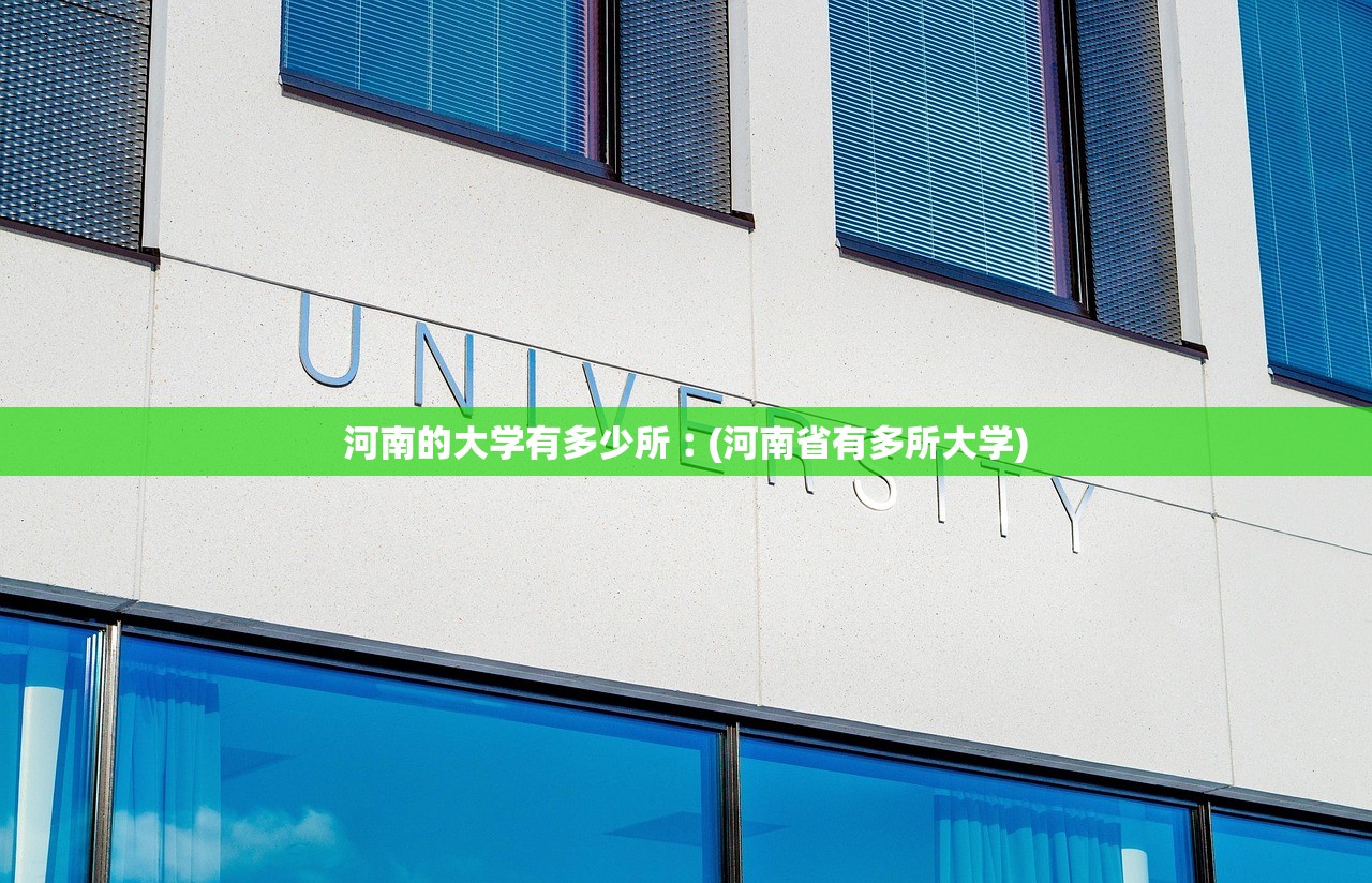 河南的大学有多少所︰(河南省有多所大学)