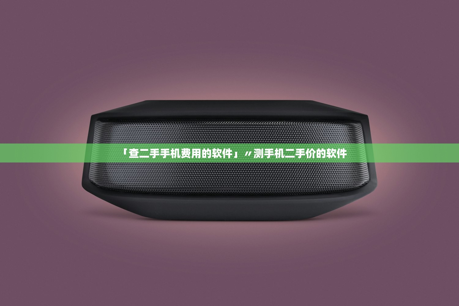 「查二手手机费用的软件」〃测手机二手价的软件 「查二手手机费用的软件」〃测手机二手价的软件