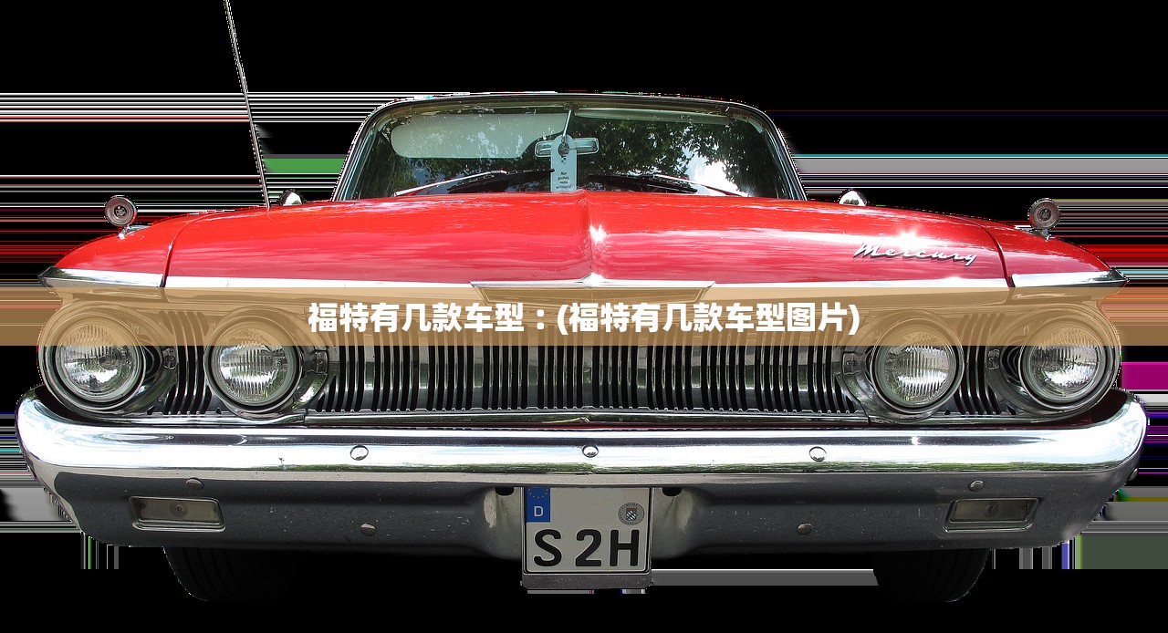 福特有几款车型︰(福特有几款车型图片)