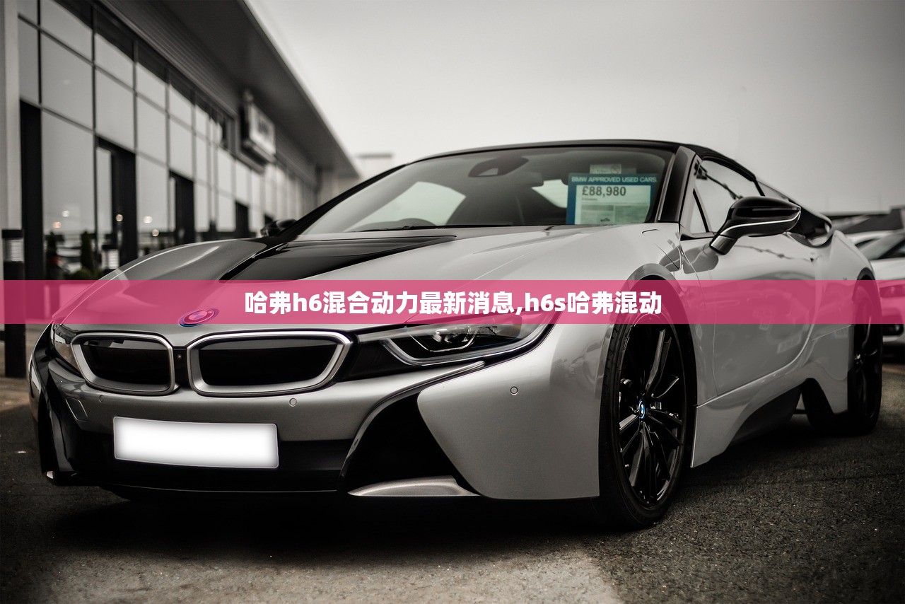 哈弗h6混合动力最新消息,h6s哈弗混动