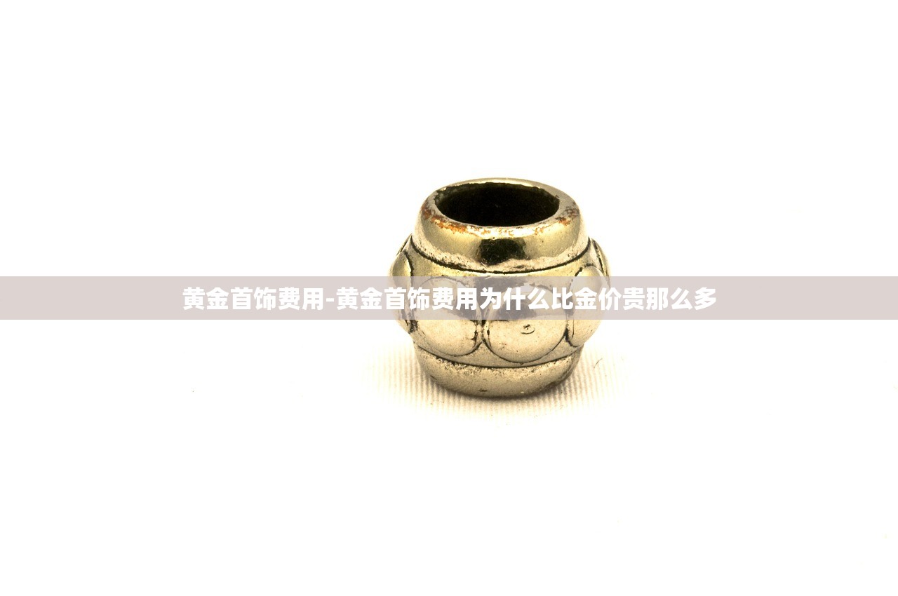 黄金首饰费用-黄金首饰费用为什么比金价贵那么多 黄金首饰费用-黄金首饰费用为什么比金价贵那么多