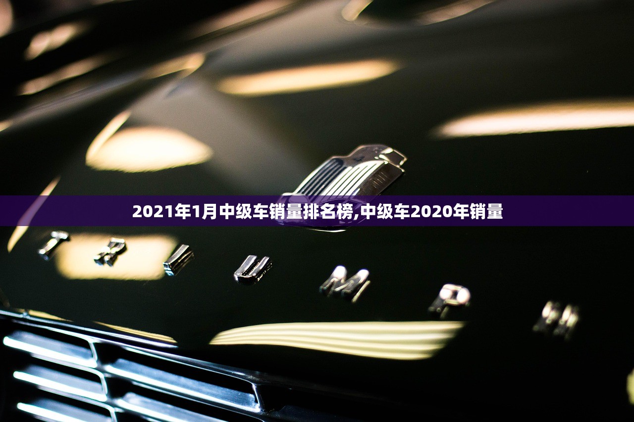 2021年1月中级车销量排名榜,中级车2020年销量